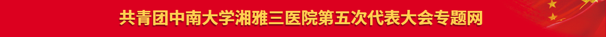 共青团中南大学湘雅三医院第五次代表大会专题网
