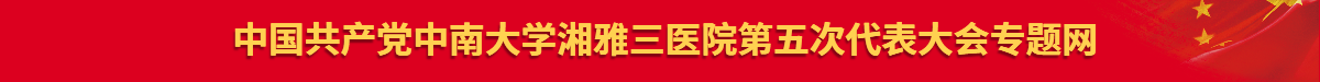 中国共产党中南大学湘雅三医院第五次代表大会专题网